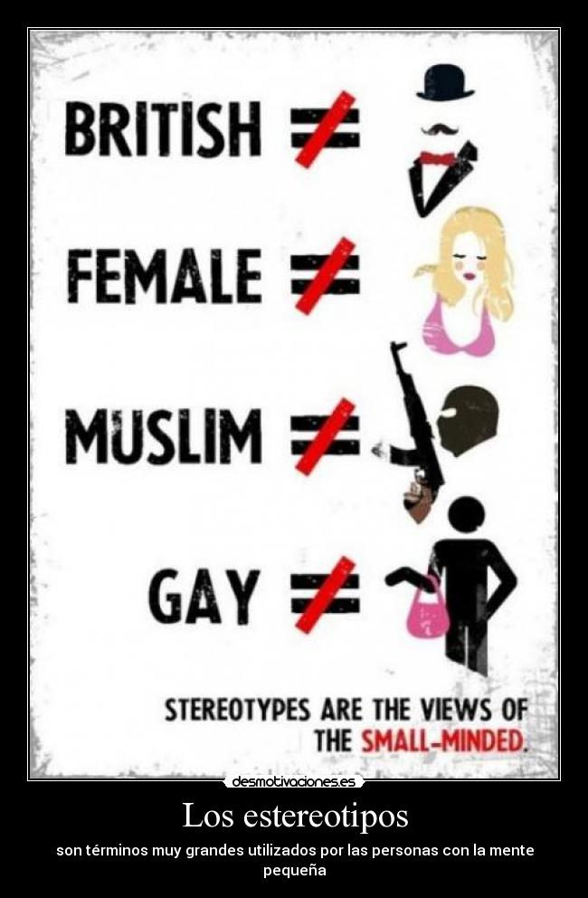 Los estereotipos - son términos muy grandes utilizados por las personas con la mente pequeña