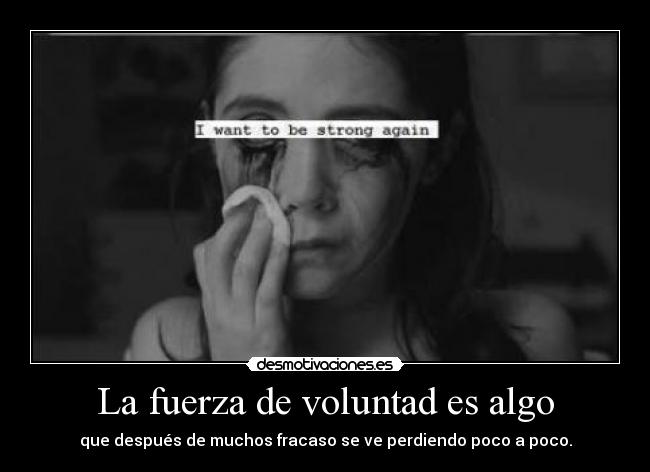 La fuerza de voluntad es algo - que después de muchos fracaso se ve perdiendo poco a poco.