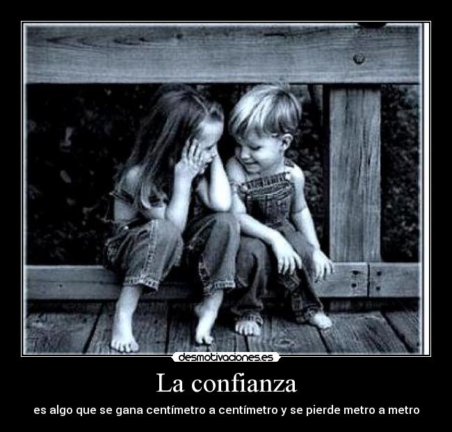 La confianza - es algo que se gana centímetro a centímetro y se pierde metro a metro
