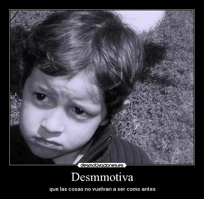 Desmmotiva - que las cosas no vuelvan a ser como antes