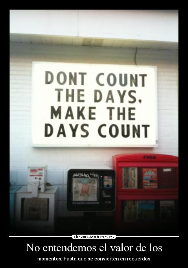 No entendemos el valor de los - momentos, hasta que se convierten en recuerdos.