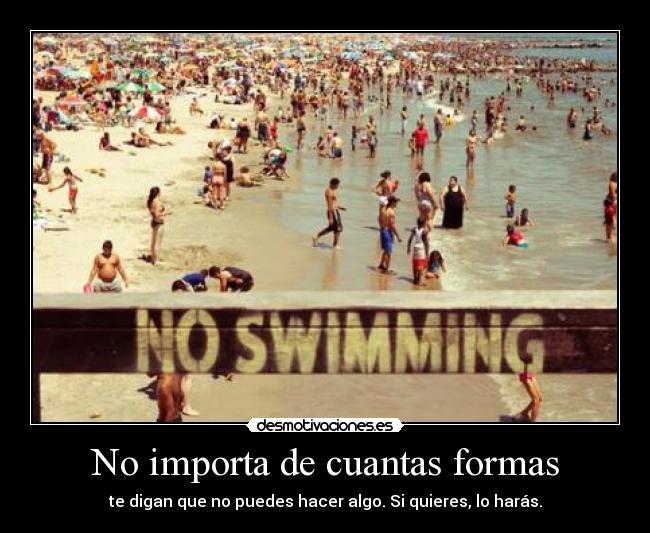 No importa de cuantas formas - te digan que no puedes hacer algo. Si quieres, lo harás.