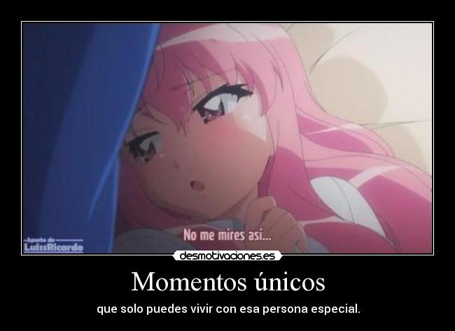 Momentos únicos - que solo puedes vivir con esa persona especial.