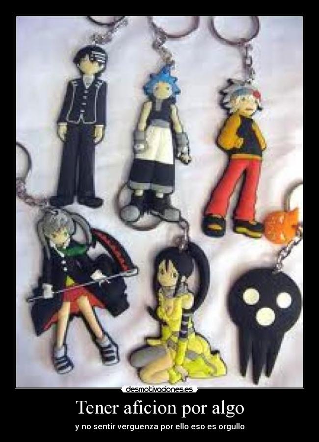 Tener aficion por algo - y no sentir verguenza por ello eso es orgullo