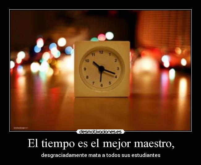El tiempo es el mejor maestro, -