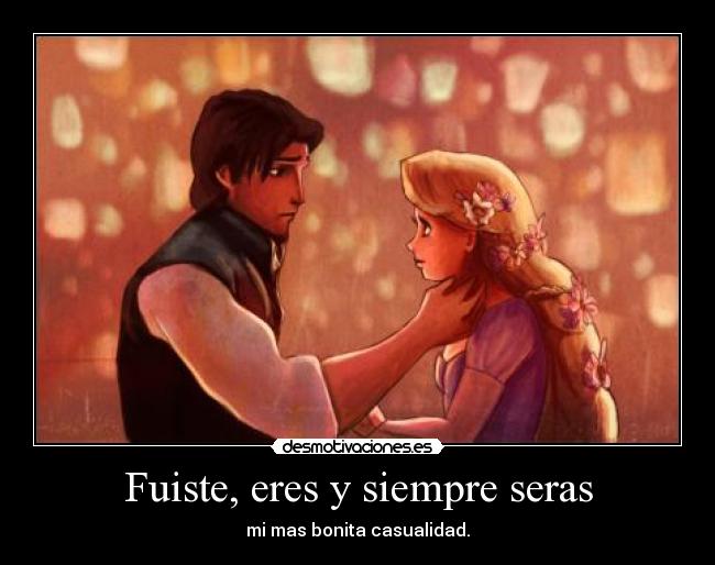 Fuiste, eres y siempre seras - mi mas bonita casualidad.