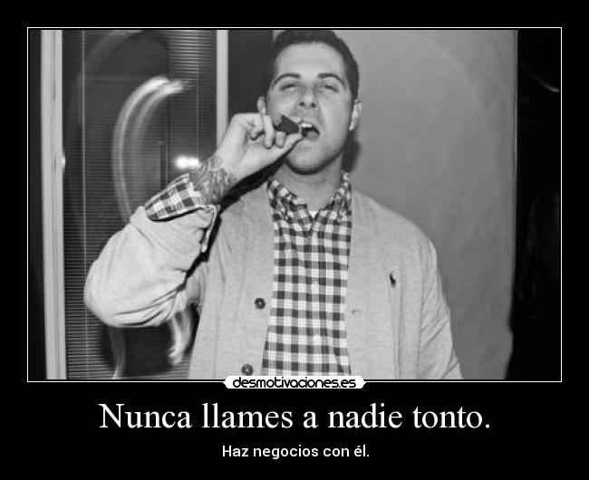 Nunca llames a nadie tonto. - Haz negocios con él.