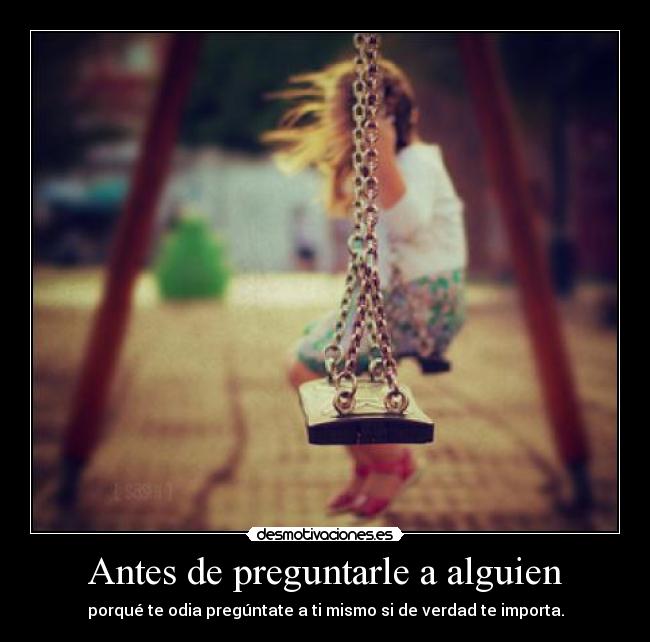 Antes de preguntarle a alguien - porqué te odia pregúntate a ti mismo si de verdad te importa.