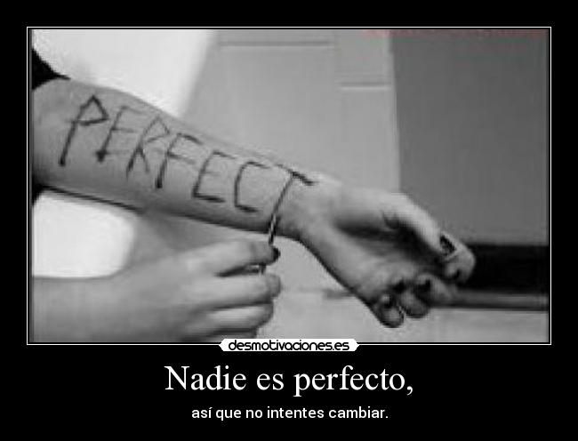 Nadie es perfecto, - así que no intentes cambiar.