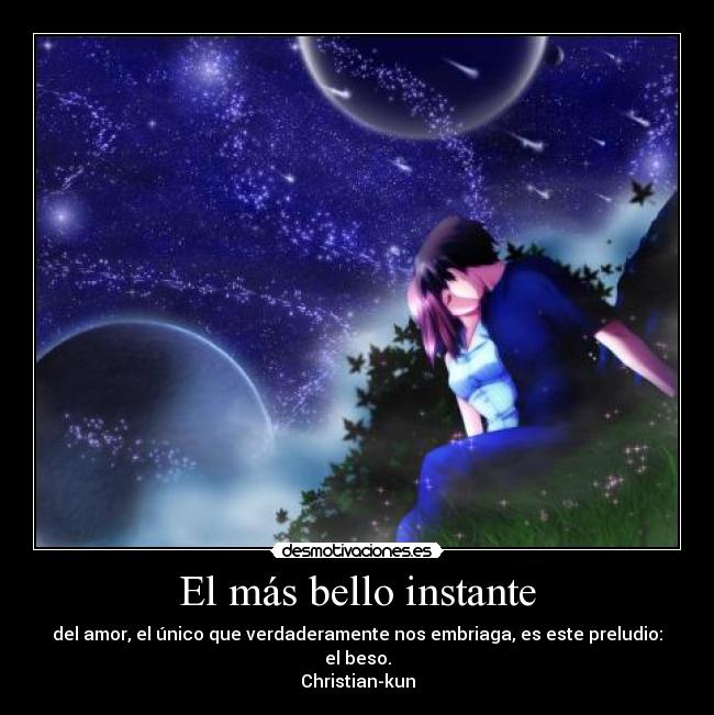 El más bello instante - del amor, el único que verdaderamente nos embriaga, es este preludio: el beso.
Christian-kun
