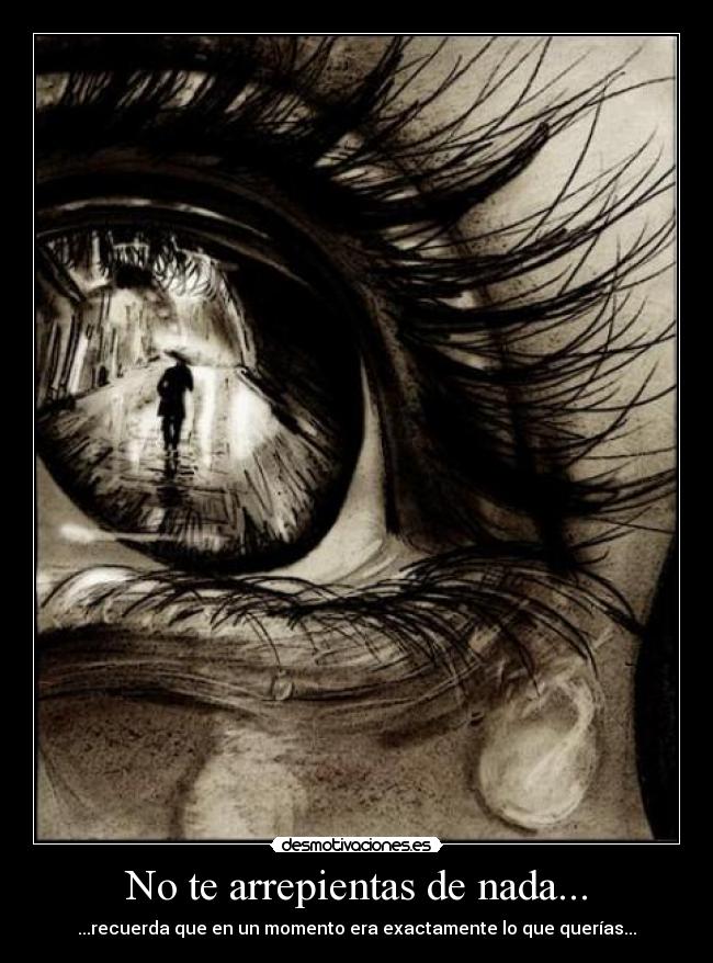 No te arrepientas de nada... - ...recuerda que en un momento era exactamente lo que querías...