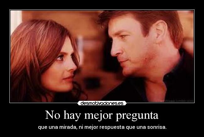 No hay mejor pregunta - que una mirada, ni mejor respuesta que una sonrisa.