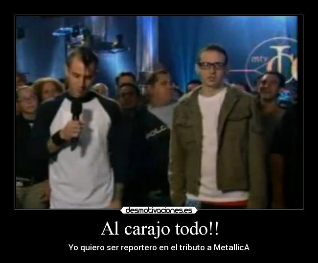 Al carajo todo!! - Yo quiero ser reportero en el tributo a MetallicA