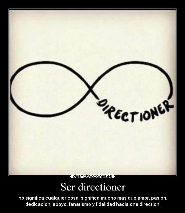Ser directioner - no significa cualquier cosa, significa mucho mas que amor, pasion,
dedicacion, apoyo, fanatismo y fidelidad hacia one direction.