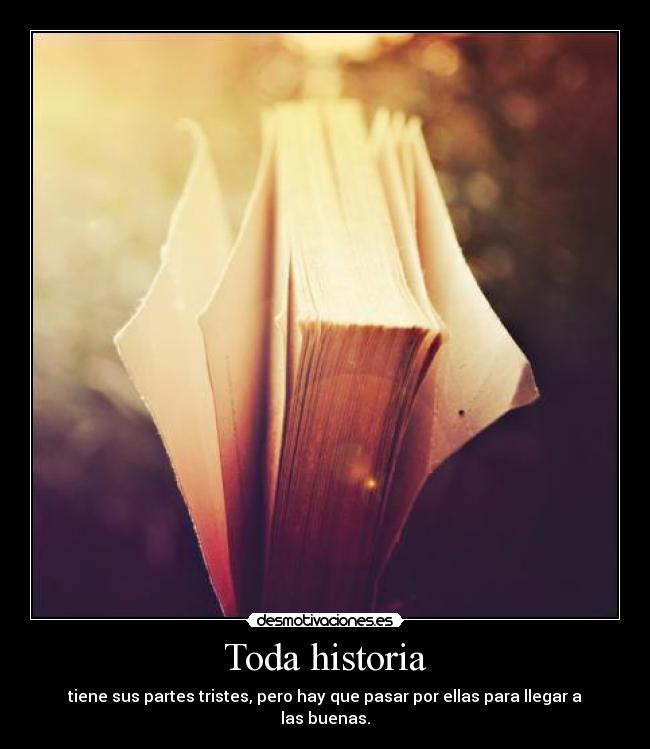 Toda historia - tiene sus partes tristes, pero hay que pasar por ellas para llegar a las buenas.