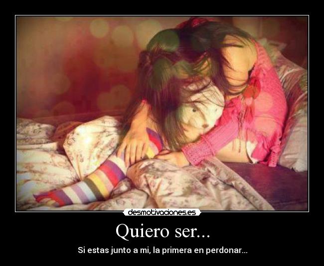 Quiero ser... - Si estas junto a mi, la primera en perdonar...