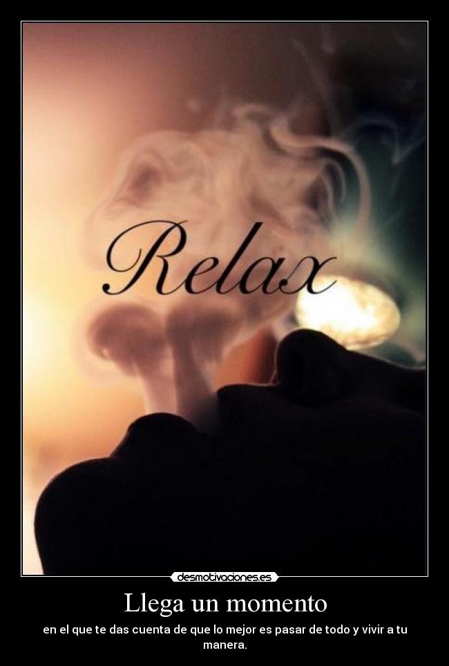 Llega un momento - en el que te das cuenta de que lo mejor es pasar de todo y vivir a tu manera.