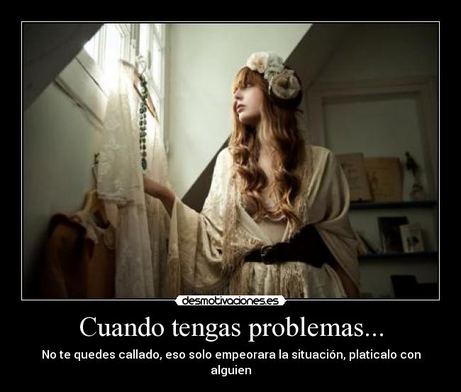 Cuando tengas problemas... - No te quedes callado, eso solo empeorara la situación, platicalo con alguien