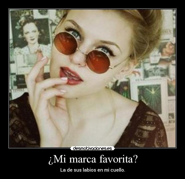 ¿Mi marca favorita? - La de sus labios en mi cuello.