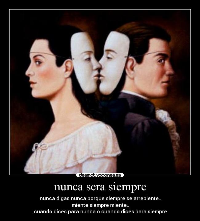 nunca sera siempre - nunca digas nunca porque siempre se arrepiente..
miente siempre miente..
cuando dices para nunca o cuando dices para siempre