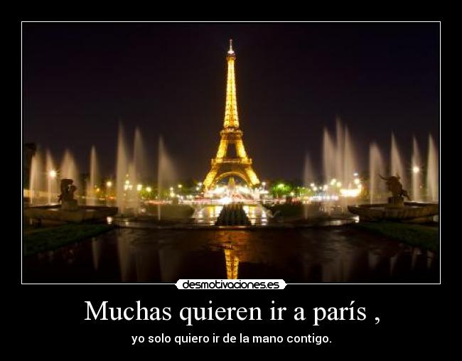 Muchas quieren ir a parís , - yo solo quiero ir de la mano contigo.