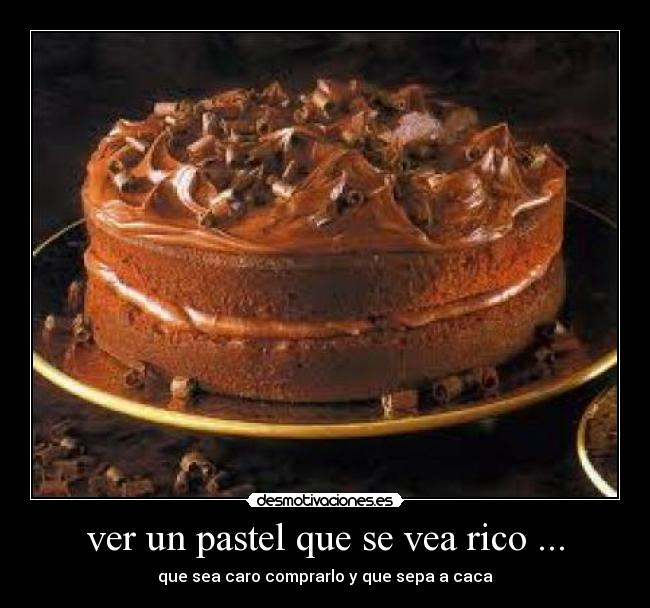 ver un pastel que se vea rico ... - que sea caro comprarlo y que sepa a caca