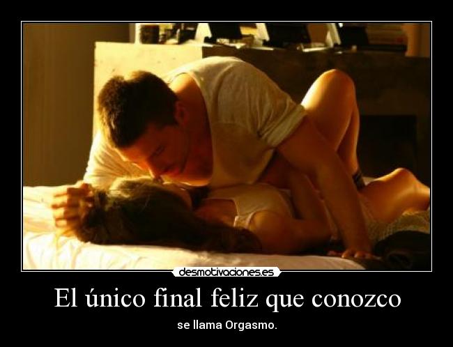 El único final feliz que conozco - se llama Orgasmo.
