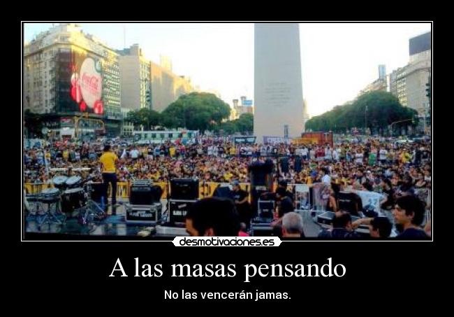 A las masas pensando - No las vencerán jamas.