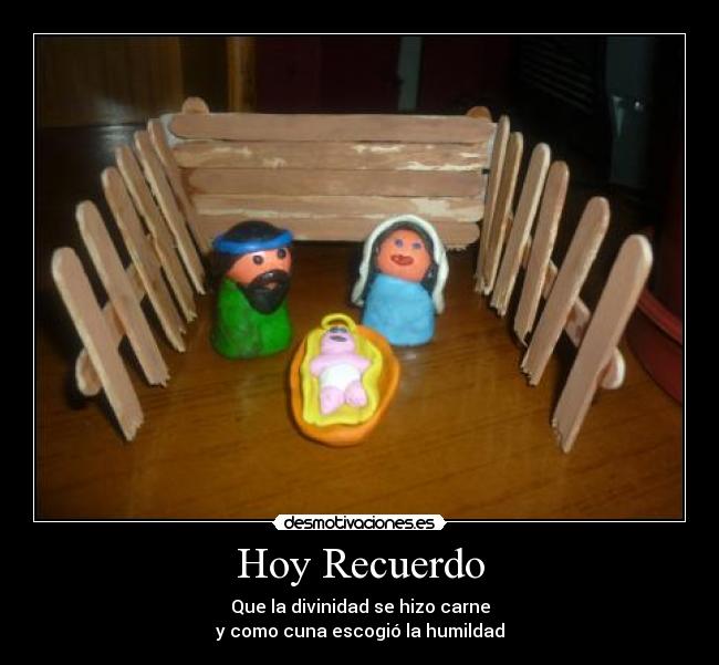 Hoy Recuerdo - Que la divinidad se hizo carne
y como cuna escogió la humildad