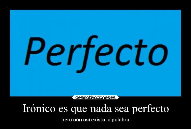 Irónico es que nada sea perfecto -