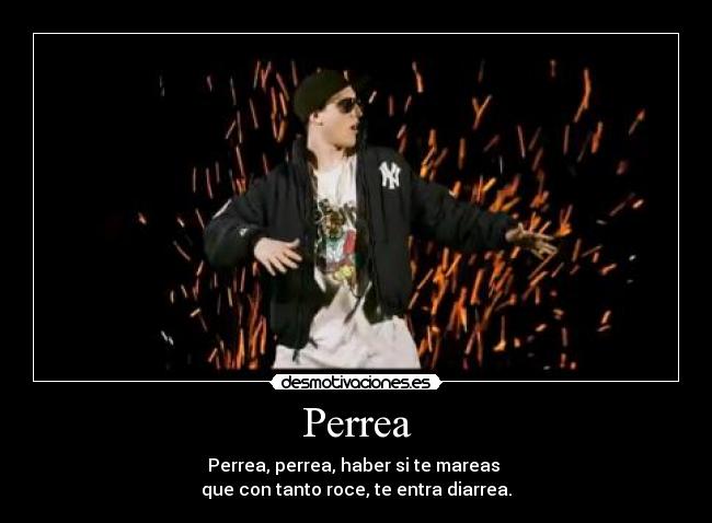 Perrea - Perrea, perrea, haber si te mareas
que con tanto roce, te entra diarrea.