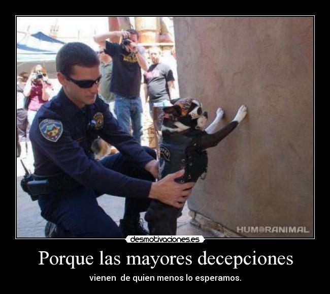 Porque las mayores decepciones - vienen de quien menos lo esperamos.