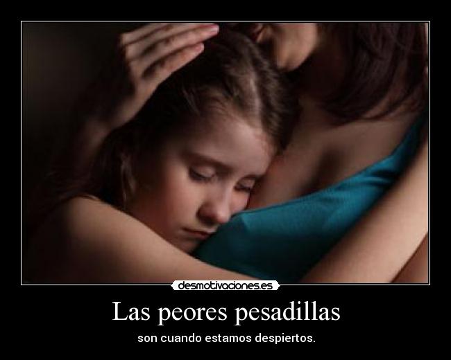 Las peores pesadillas - son cuando estamos despiertos.