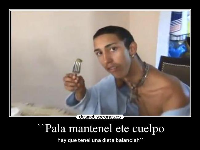 ``Pala mantenel ete cuelpo - hay que tenel una dieta balanciah´´