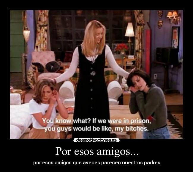 Por esos amigos... -