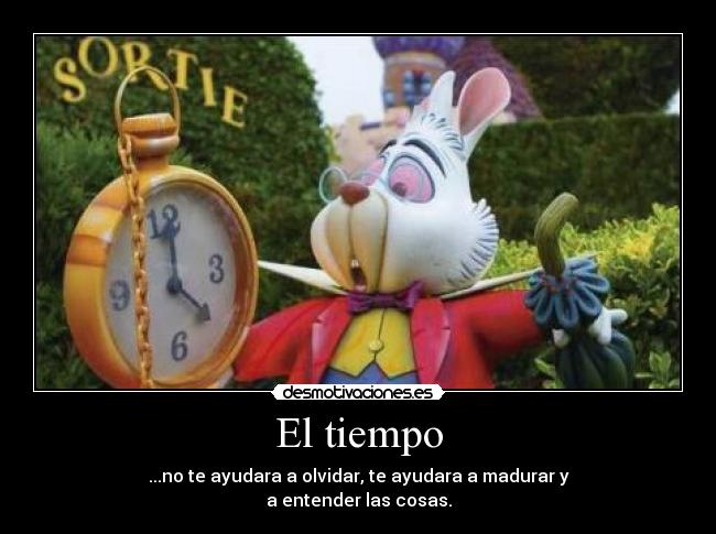 El tiempo - ...no te ayudara a olvidar, te ayudara a madurar y
a entender las cosas.