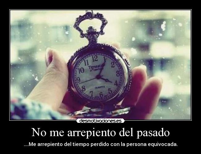 No me arrepiento del pasado - ....Me arrepiento del tiempo perdido con la persona equivocada.