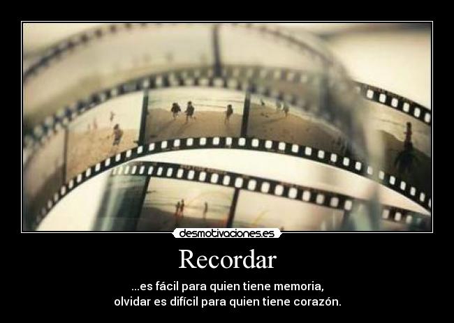 Recordar - ...es fácil para quien tiene memoria,
olvidar es difícil para quien tiene corazón.