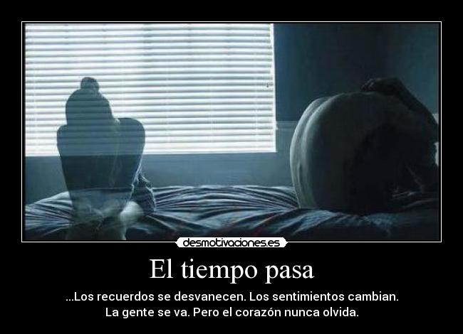 El tiempo pasa - ...Los recuerdos se desvanecen. Los sentimientos cambian.
La gente se va. Pero el corazón nunca olvida.