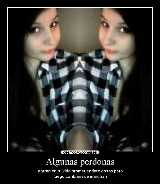 Algunas perdonas - entran en tu vida prometiendote cosas pero
luego canbian i se marchan