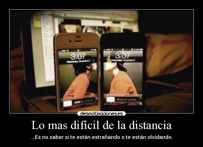 Lo mas difícil de la distancia - ...Es no saber si te están extrañando o te están olvidando.