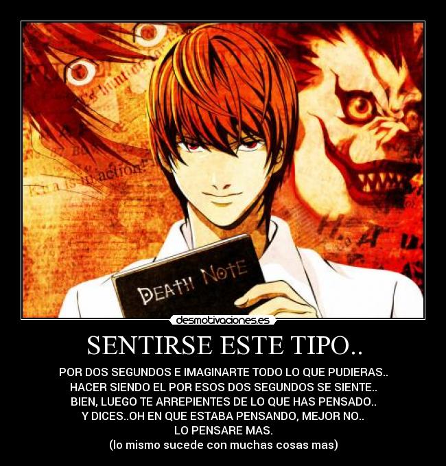 SENTIRSE ESTE TIPO.. - POR DOS SEGUNDOS E IMAGINARTE TODO LO QUE PUDIERAS..
HACER SIENDO EL POR ESOS DOS SEGUNDOS SE SIENTE..
BIEN, LUEGO TE ARREPIENTES DE LO QUE HAS PENSADO..
Y DICES..OH EN QUE ESTABA PENSANDO, MEJOR NO..
LO PENSARE MAS.
(lo mismo sucede con muchas cosas mas)