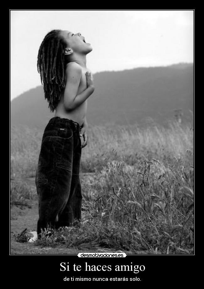 Si te haces amigo - de ti mismo nunca estarás solo.