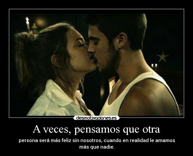 A veces, pensamos que otra - persona será más feliz sin nosotros, cuando en realidad le amamos más que nadie.