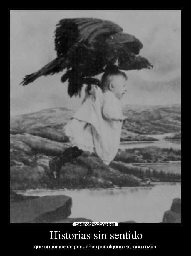 Historias sin sentido - que creíamos de pequeños por alguna extraña razón.