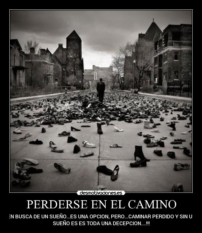 PERDERSE EN EL CAMINO - EN BUSCA DE UN SUEÑO...ES UNA OPCION, PERO...CAMINAR PERDIDO Y SIN UN
SUEÑO ES ES TODA UNA DECEPCION....!!!