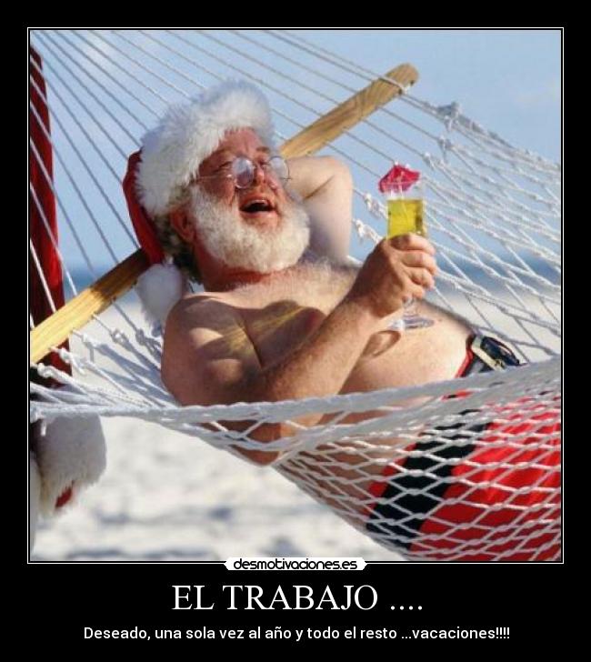 EL TRABAJO .... - Deseado, una sola vez al año y todo el resto ...vacaciones!!!!