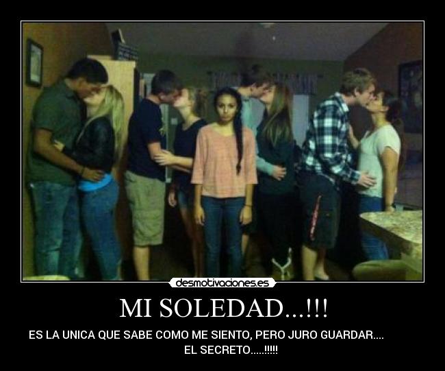 MI SOLEDAD...!!! - ES LA UNICA QUE SABE COMO ME SIENTO, PERO JURO GUARDAR....
EL SECRETO.....!!!!!