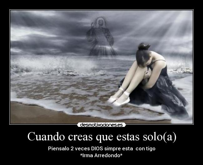 Cuando creas que estas solo(a) - Piensalo 2 veces DIOS simpre esta con tigo
*Irma Arredondo*