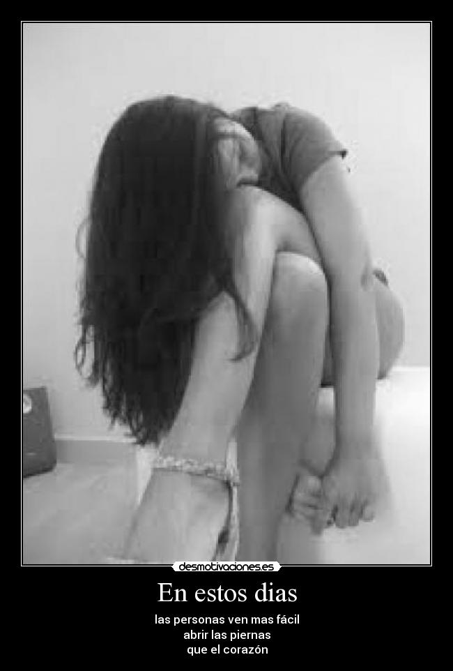En estos dias - las personas ven mas fácil
abrir las piernas
que el corazón